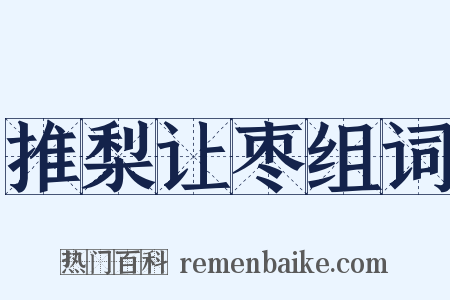 推梨让枣组词是什么意思的图片